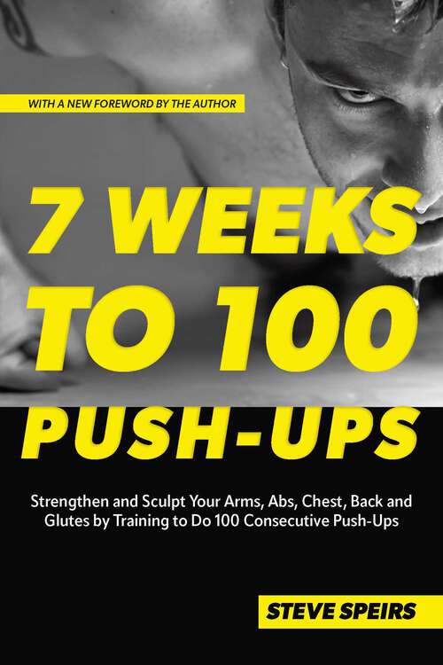 Book cover of 7 Weeks to 100 Push-Ups: Strengthen and Sculpt Your Arms, Abs, Chest, Back and Glutes by Training to Do 100 Consecutive Push-Ups (Reissue)