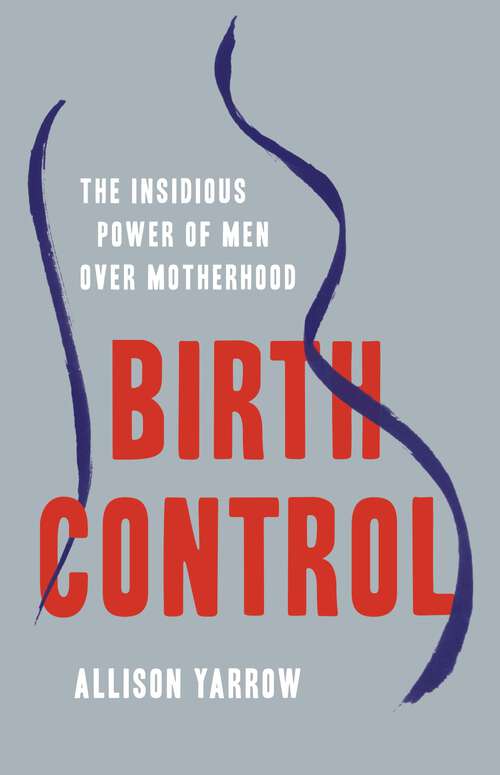 Book cover of Birth Control: The Insidious Power of Men Over Motherhood