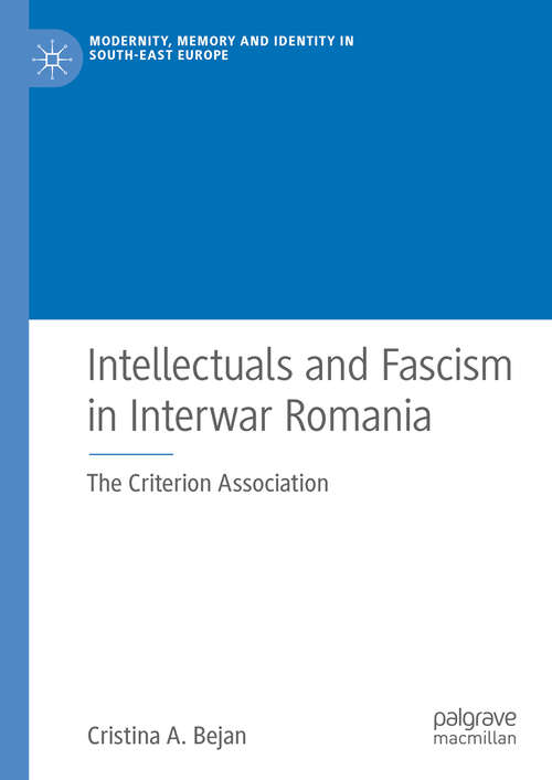 Book cover of Intellectuals and Fascism in Interwar Romania: The Criterion Association (1st ed. 2019) (Modernity, Memory and Identity in South-East Europe)