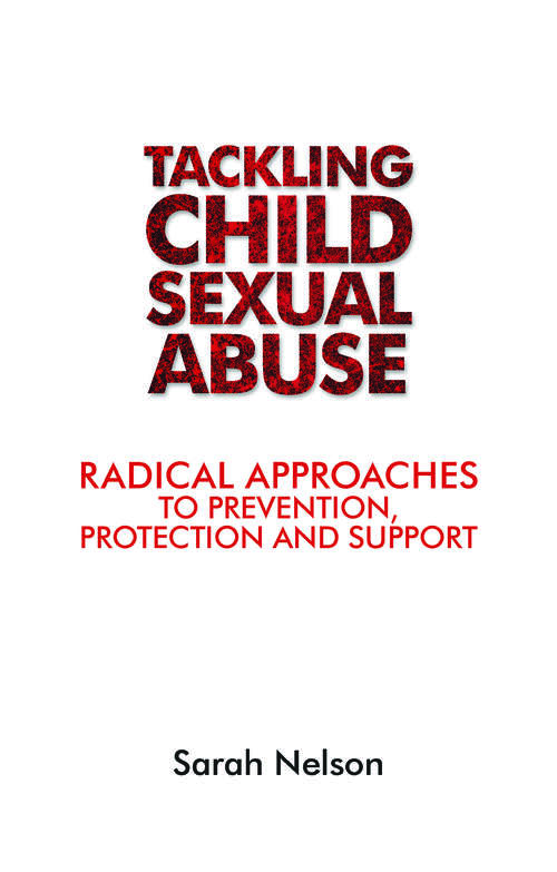 Tackling Child Sexual Abuse: Radical Approaches to Prevention, Protection and Support
