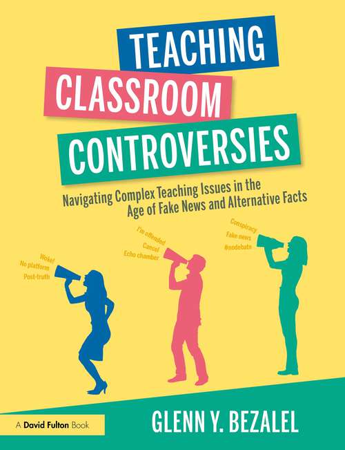 Book cover of Teaching Classroom Controversies: Navigating Complex Teaching Issues in the Age of Fake News and Alternative Facts