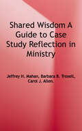 Shared Wisdom: A Guide to Case Study Reflection in Ministry