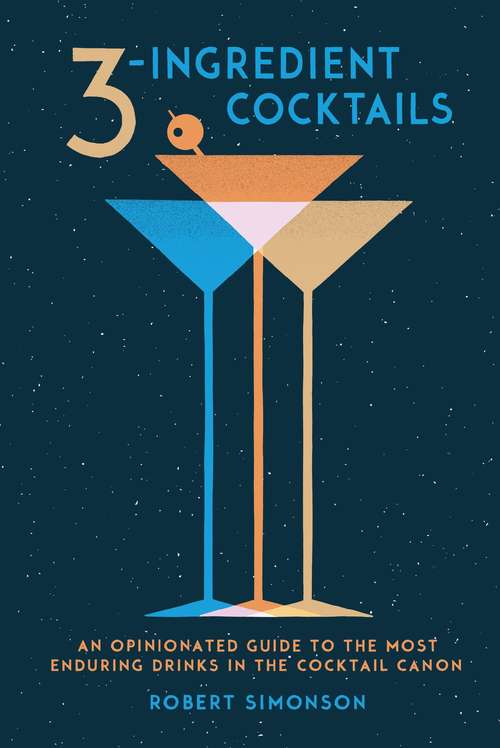 Book cover of 3-Ingredient Cocktails: An Opinionated Guide to the Most Enduring Drinks in the Cocktail Canon