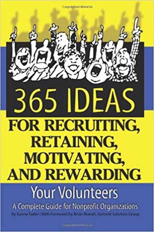 365 Ideas For Recruiting, Retaining, Motivating And Rewarding Your Volunteers: A Complete Guide For Nonprofit Organizations