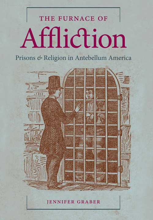 The Furnace of Affiction: Prisons and Religion in Antebellum America
