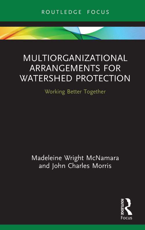 Multiorganizational Arrangements for Watershed Protection: Working Better Together (Routledge Research in Public Administration and Public Policy)