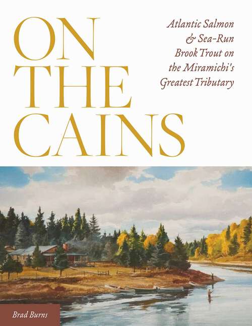 Book cover of On the Cains: Atlantic Salmon and Sea-Run Brook Trout on the Miramichi's Greatest Tributary