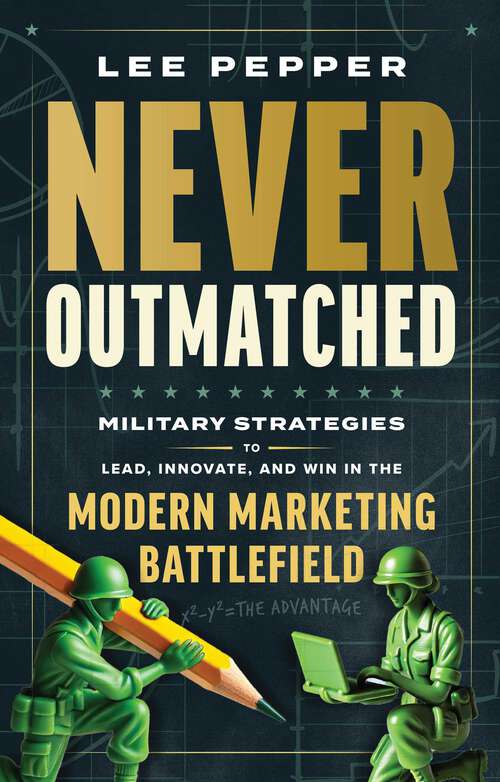 Book cover of Never Outmatched: Military Strategies to Lead, Innovate, and Win in the Modern Marketing Battlefield