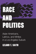 Race and Politics: Asian Americans, Latinos, and Whites in a Los Angeles Suburb (Asian American Experience)