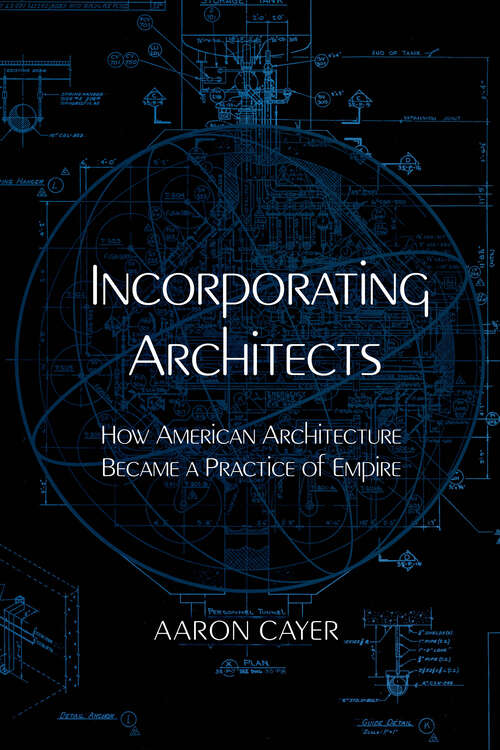 Book cover of Incorporating Architects: How American Architecture Became a Practice of Empire (1)