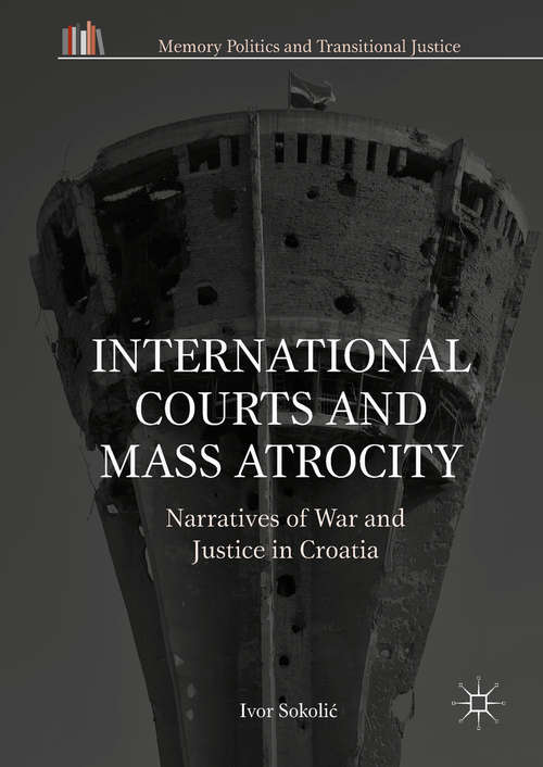 Book cover of International Courts and Mass Atrocity: Narratives of War and Justice in Croatia (Memory Politics and Transitional Justice)