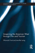Imagining the American West through Film and Tourism (Contemporary Geographies of Leisure, Tourism and Mobility)
