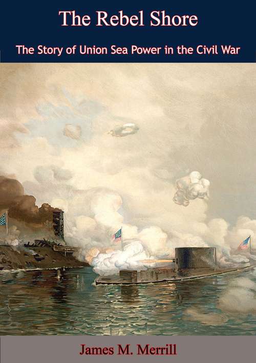 Book cover of The Rebel Shore: The Story of Union Sea Power in the Civil War
