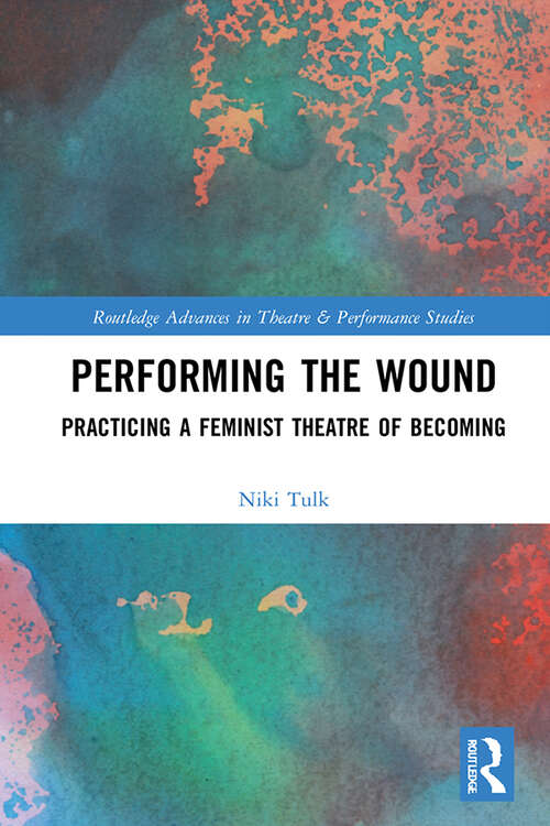 Book cover of Performing the Wound: Practicing a Feminist Theatre of Becoming (Routledge Advances in Theatre & Performance Studies)