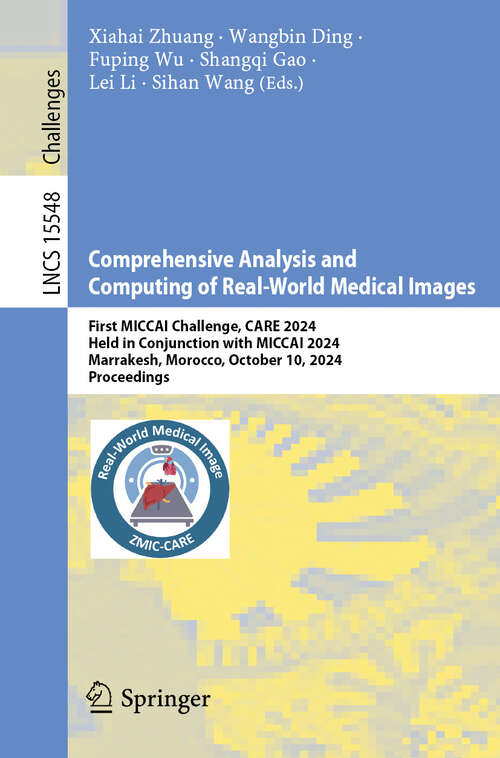 Book cover of Comprehensive Analysis and Computing of Real-World Medical Images: First MICCAI Challenge, CARE 2024, Held in Conjunction with MICCAI 2024, Marrakesh, Morocco, October 10, 2024, Proceedings (Lecture Notes in Computer Science #15548)