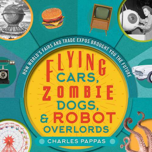 Book cover of Flying Cars, Zombie Dogs, and Robot Overlords: How World's Fairs and Trade Expos Changed the World