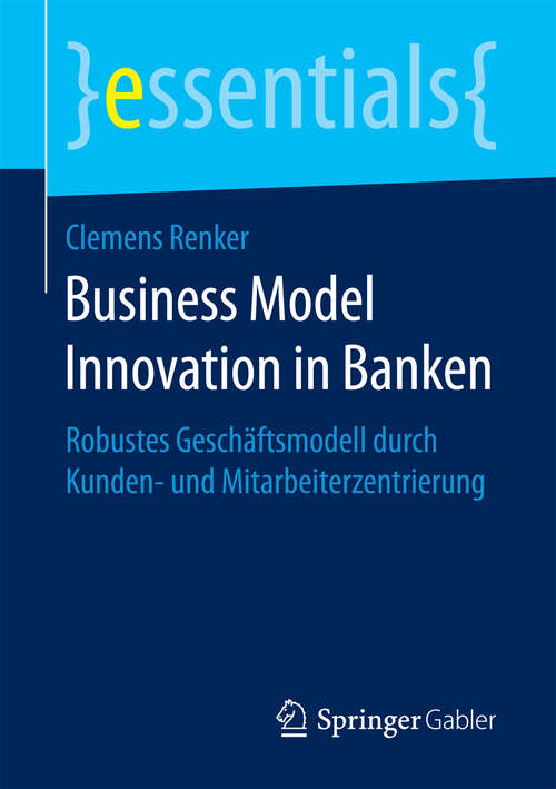 Book cover of Business Model Innovation in Banken: Robustes Geschäftsmodell durch Kunden- und Mitarbeiterzentrierung (essentials)
