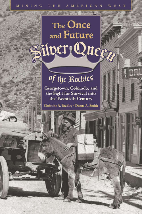 The Once and Future Silver Queen of the Rockies: Georgetown, Colorado, and the Fight for Survival into the Twentieth Century (Mining the American West)