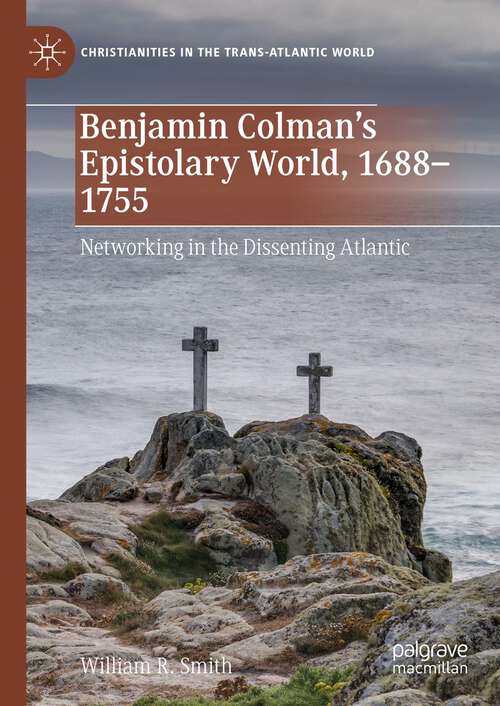 Book cover of Benjamin Colman’s Epistolary World, 1688-1755: Networking in the Dissenting Atlantic (1st ed. 2022) (Christianities in the Trans-Atlantic World)