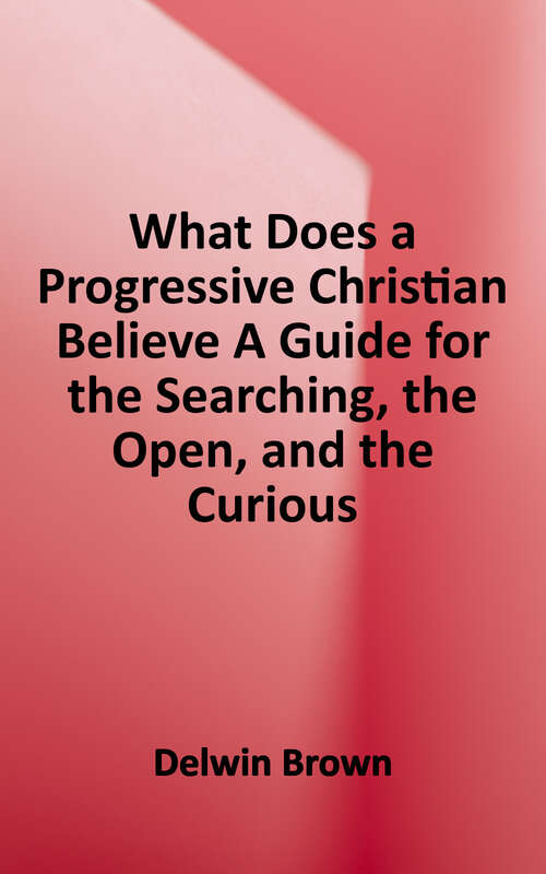 Book cover of What Does a Progressive Christian Believe?: A Guide for the Searching, the Open, and the Curious