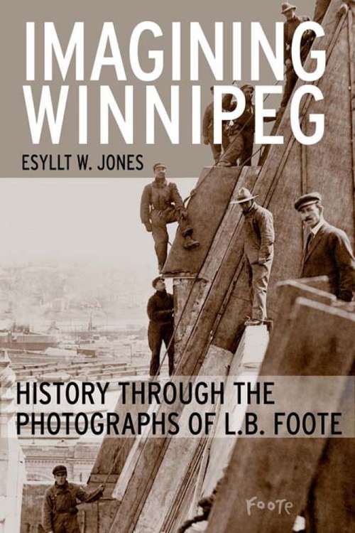 Imagining Winnipeg: History through the Photographs of L.B. Foote