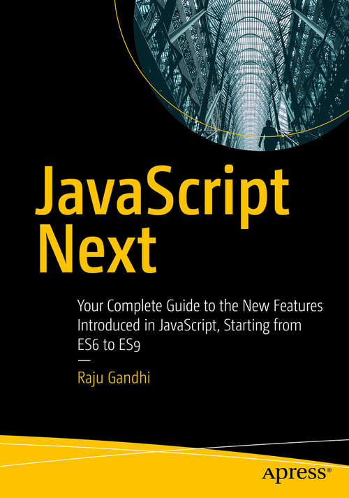 Book cover of JavaScript Next: Your Complete Guide to the New Features Introduced in JavaScript, Starting from ES6 to ES9 (1st ed.)