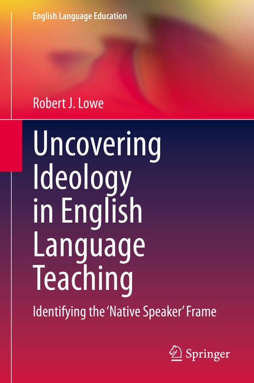 Uncovering Ideology in English Language Teaching: Identifying the 'Native Speaker' Frame (English Language Education #19)