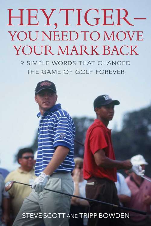 Hey, Tiger—You Need to Move Your Mark Back: 9 Simple Words that Changed the Game of Golf Forever