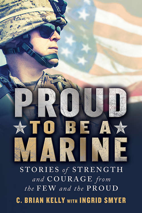 Proud to Be a Marine: Stories of Strength and Courage from the Few and the Proud (Proud to Be #0)