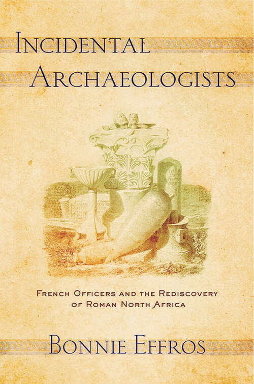 Book cover of Incidental Archaeologists: French Officers and the Rediscovery of Roman North Africa