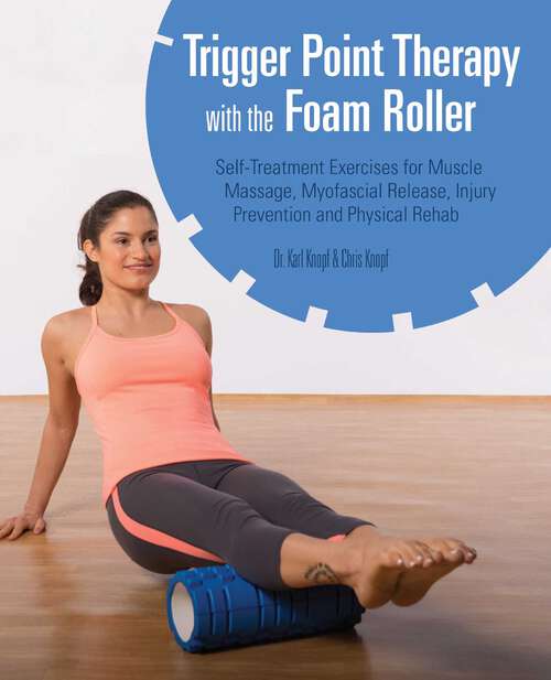 Book cover of Trigger Point Therapy with the Foam Roller: Exercises for Muscle Massage, Myofascial Release, Injury Prevention and Physical Rehab