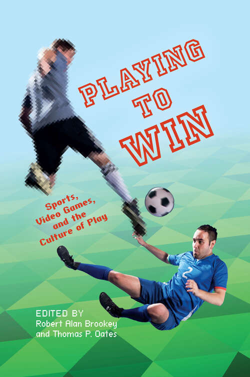 Playing to Win: Sports, Video Games, And The Culture Of Play (Digital Game Studies)