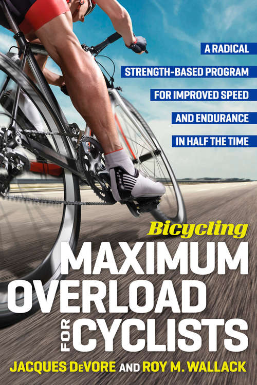 Bicycling Maximum Overload for Cyclists: A Radical Strength-Based Program for Improved Speed and Endurance in Half the Ti me (Bicycling Magazine)
