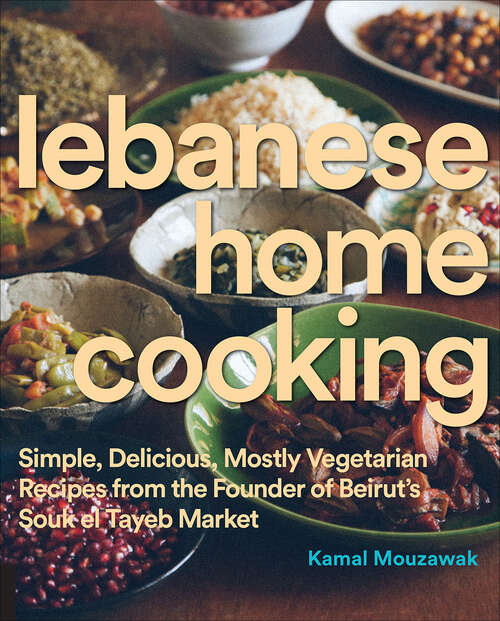 Book cover of Lebanese Home Cooking: Simple, Delicious, Mostly Vegetarian Recipes from the Founder of Beirut's Souk el Tayeb Market
