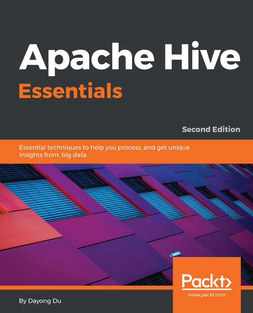 Apache Hive Essentials: Essential techniques to help you process, and get unique insights from, big data, 2nd Edition