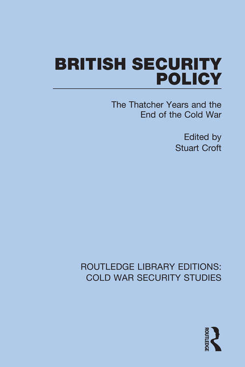 British Security Policy: The Thatcher Years and the End of the Cold War (Routledge Library Editions: Cold War Security Studies #7)