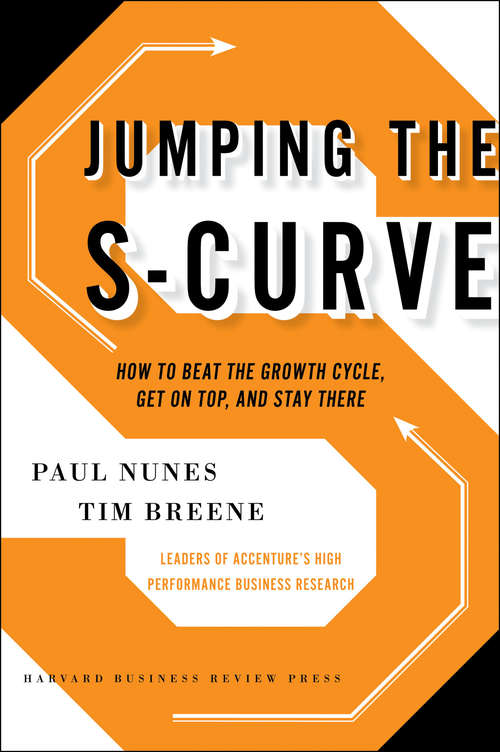 Jumping the S-Curve: How to Beat the Growth Cycle, Get on Top, and Stay There