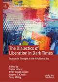 The Dialectics of Liberation in Dark Times: Marcuse's Thought in the Neoliberal Era (Critical Political Theory and Radical Practice)
