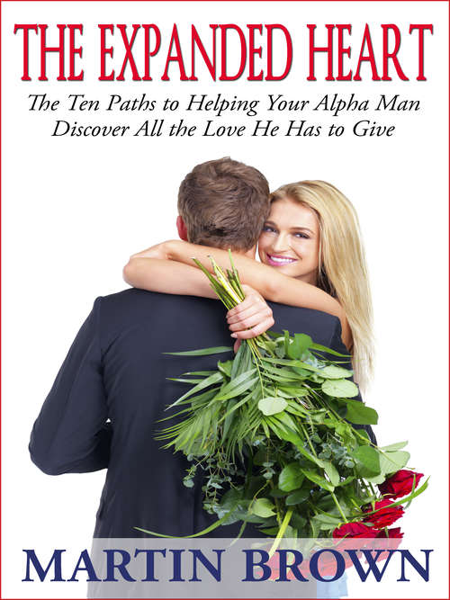 Book cover of The Expanded Heart: The Ten Paths to Helping Your Alpha Man Discover All the Love He Has to Give
