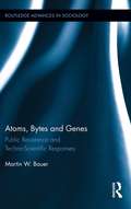 Atoms, Bytes and Genes: Public Resistance and Techno-Scientific Responses (Routledge Advances in Sociology #126)