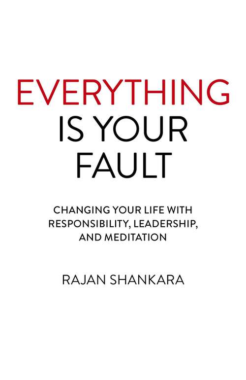 Book cover of Everything is Your Fault: Changing Your Life with Responsibility, Leadership, and Meditation
