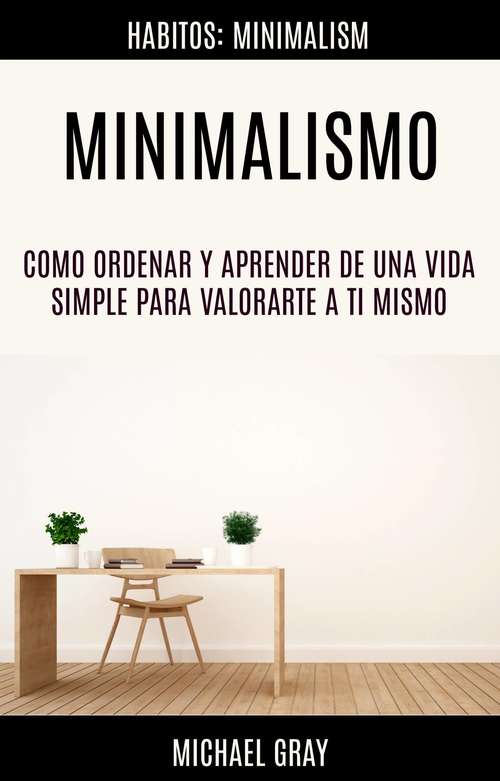 Book cover of Minimalismo: Como Ordenar Y Aprender De Una Vida Simple Para Valorarte a Ti Mismo (Habitos: Minimalism)
