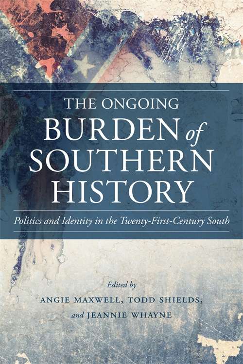 The Ongoing Burden of Southern History: Politics and Identity in the Twenty-First-Century South (Making the Modern South)