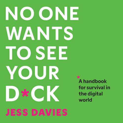 Book cover of No One Wants to See Your D*ck: A Handbook for Survival in the Digital World