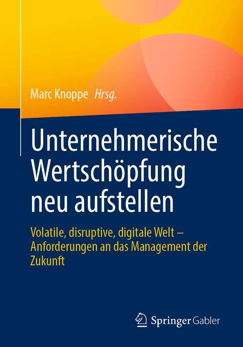 Book cover of Unternehmerische Wertschöpfung neu aufstellen: Volatile, disruptive, digitale Welt – Anforderungen an das Management der Zukunft (1. Aufl. 2024)