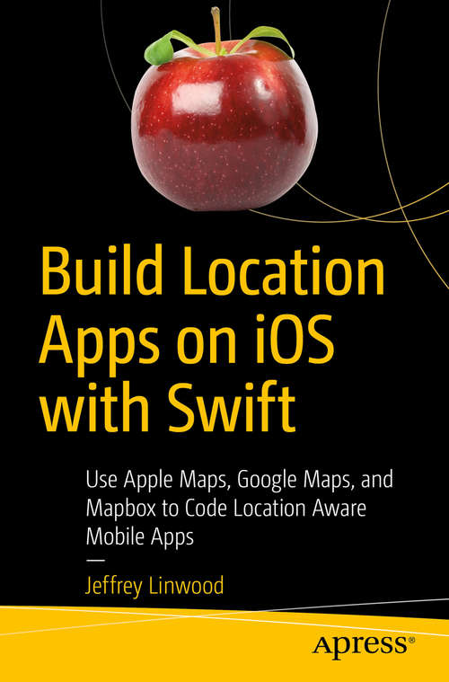 Book cover of Build Location Apps on iOS with Swift: Use Apple Maps, Google Maps, and Mapbox to Code Location Aware Mobile Apps (1st ed.)