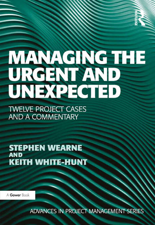 Managing the Urgent and Unexpected: Twelve Project Cases and a Commentary (Advances in Project Management)
