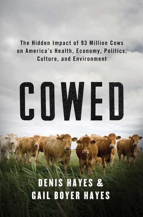 Cowed: The Hidden Impact of 93 Million Cows on America’s Health, Economy, Politics, Culture, and Environment