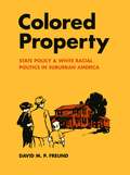 Colored Property: State Policy And White Racial Politics In Suburban America
