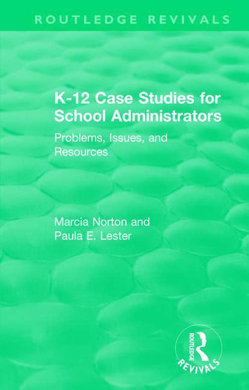K-12 Case Studies for School Administrators: Problems, Issues, and Resources (Routledge Revivals #Vol. 52)